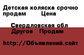 Детская коляска срочно продам!!!  › Цена ­ 10 000 - Свердловская обл. Другое » Продам   